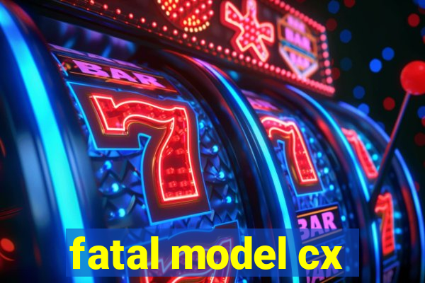 fatal model cx